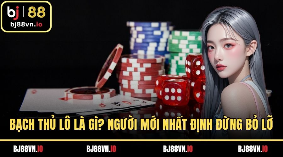 Bạch Thủ Lô Là Gì? Người Mới Nhất Định Đừng Nên Bỏ Lỡ