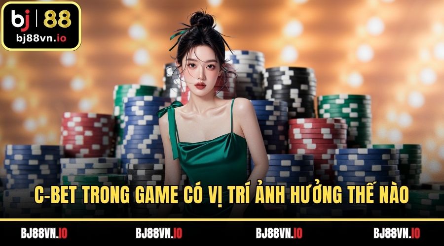 C-bet trong game có vị trí ảnh hưởng thế nào