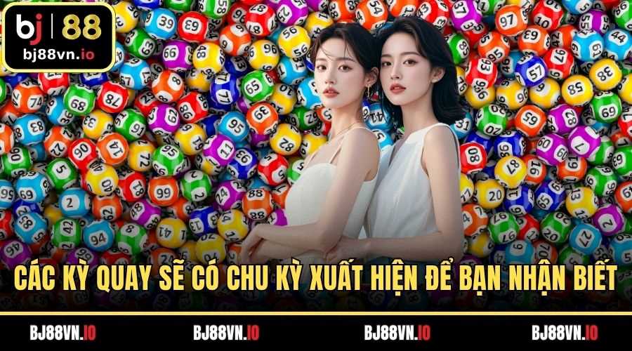 Các kỳ quay sẽ có chu kỳ xuất hiện để bạn nhận biết