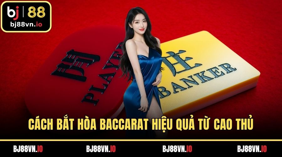 Cách Bắt Hòa Baccarat Hiệu Quả Từ Cao Thủ Lâu Năm