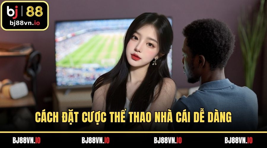 Cách đặt cược thể thao nhà cái dễ dàng