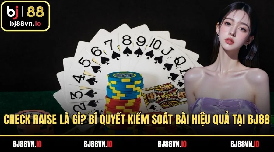 Check Raise Là Gì? Bí Quyết Kiểm Soát Bài Hiệu Quả Tại Bj88