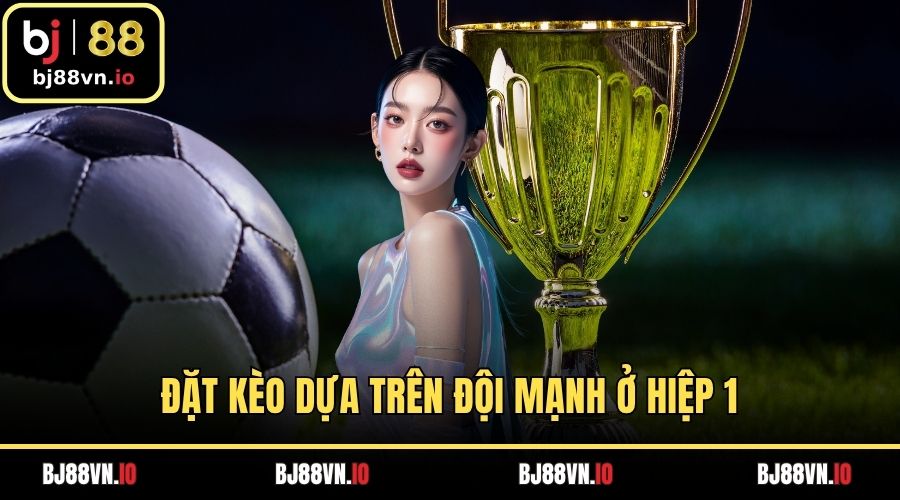 Đặt kèo Half Time và Full Time dựa trên đội mạnh ở hiệp 1