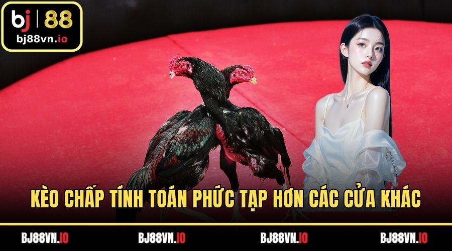 Kèo chấp tính toán phức tạp hơn các cửa khác