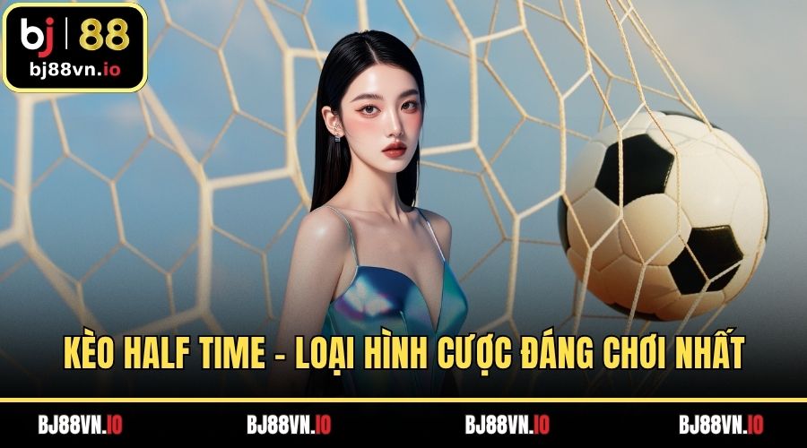 Kèo Half Time - Loại hình cược đáng chơi nhất