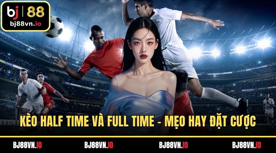 Kèo Half Time Và Full Time - Mẹo Hay Đặt Cược Dễ Thắng Lớn