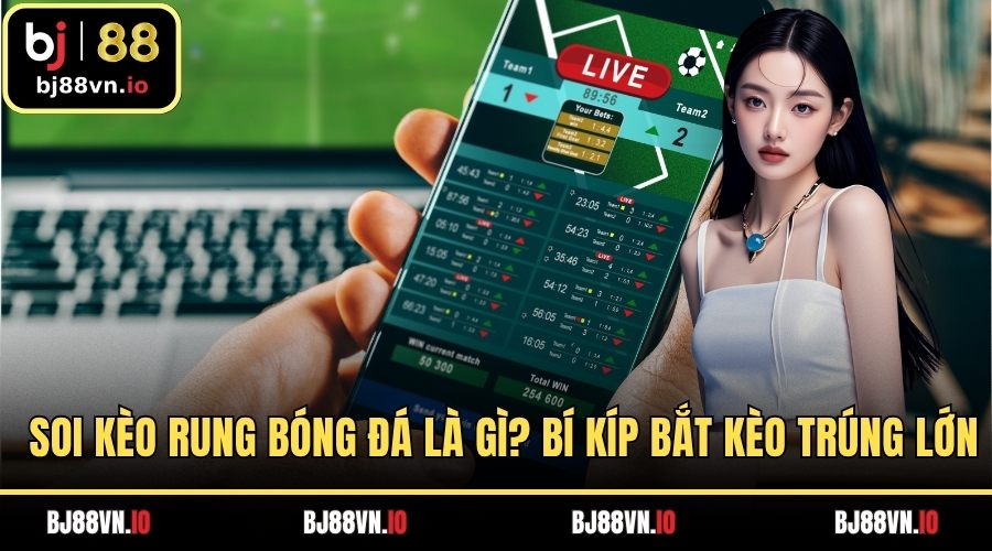 Soi Kèo Rung Bóng Đá Là Gì? Kinh Nghiệm Bắt Kèo Trúng Lớn