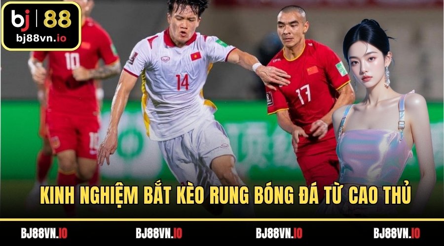 Kinh nghiệm bắt kèo rung bóng đá từ cao thủ