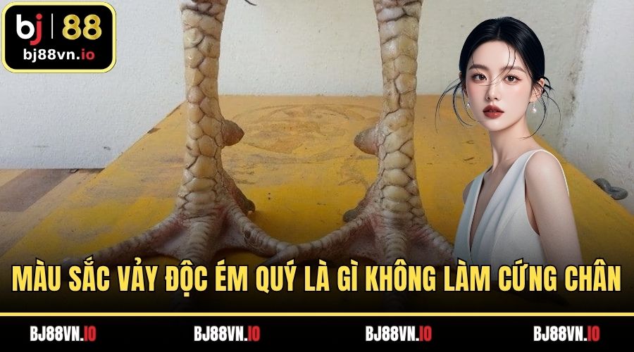 Màu sắc vảy độc ém quý là gì không làm cứng chân