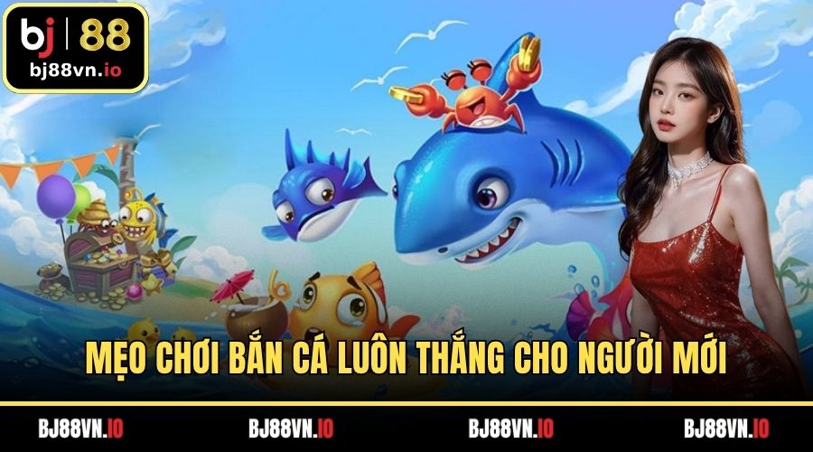 Mẹo Chơi Bắn Cá Luôn Thắng Cập Nhập Cho Người Mới
