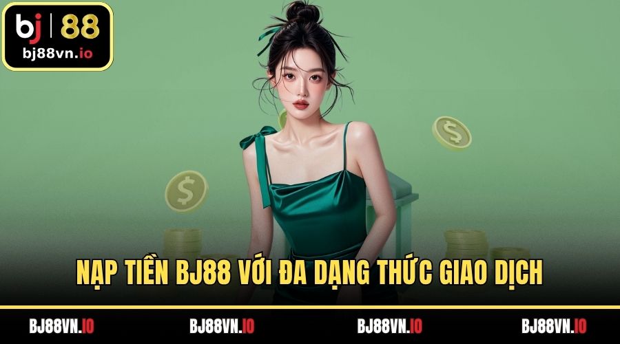 Nạp Tiền BJ88 Với Đa Dạng Thức Giao Dịch Nhanh Chóng