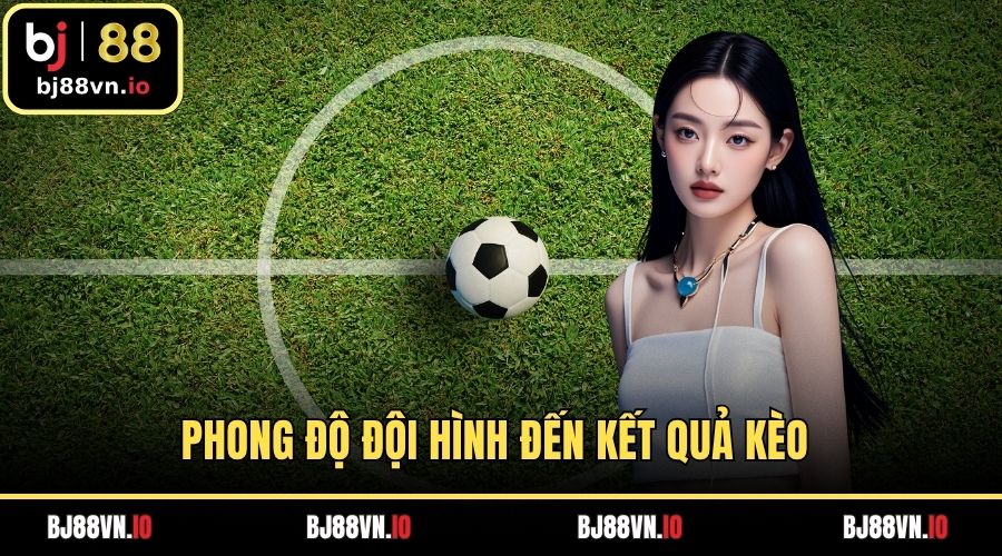 Phong độ đội hình đến kết quả kèo Half Time và Full Time