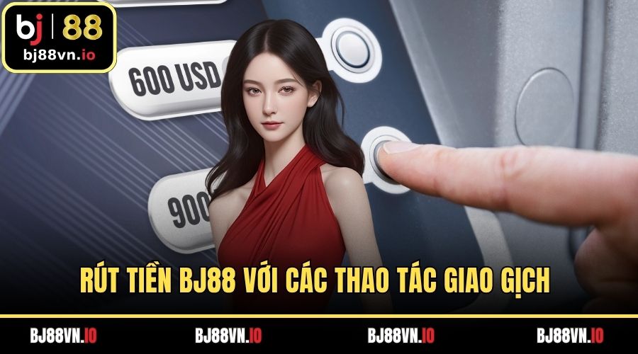 Rút Tiền BJ88 Với Các Thao Tác Giao Gịch Cực Đơn Giản