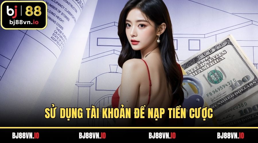 Sử dụng tài khoản để nạp tiền cược