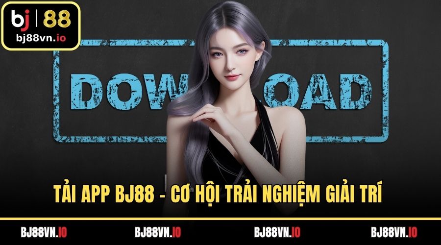 Tải App BJ88 – Cơ Hội Trải Nghiệm Giải Trí Cực Đỉnh