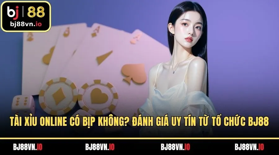 Tài Xỉu Online Có Bịp Không? Đánh Giá Uy Tín Từ Tổ Chức BJ88