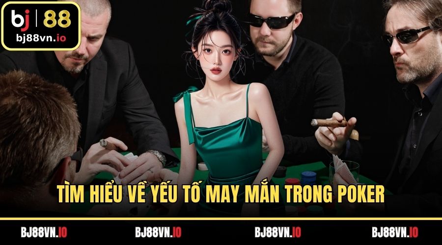 Tìm hiểu về yếu tố may mắn trong poker