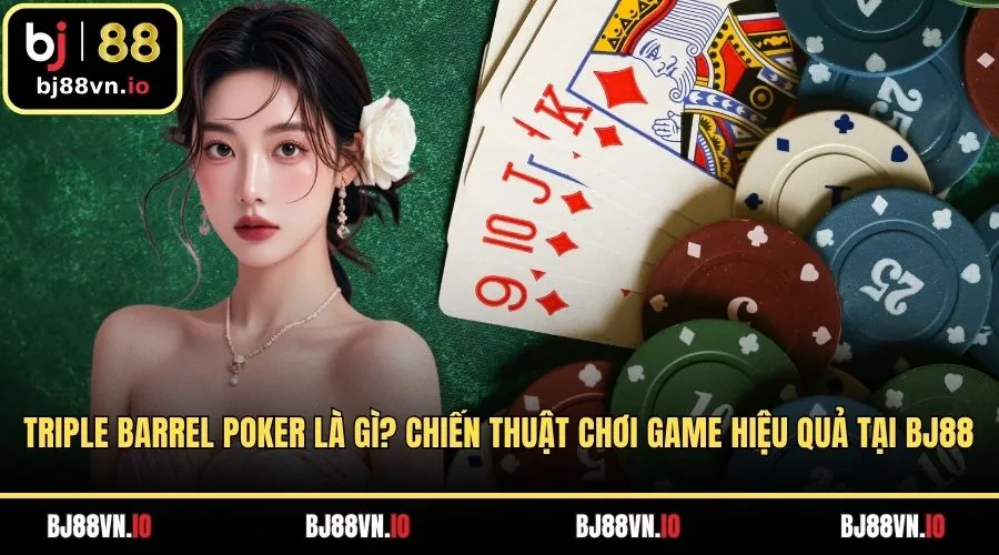 Triple Barrel Poker Là Gì? Chiến Thuật Chơi Game Hiệu Quả Tại BJ88