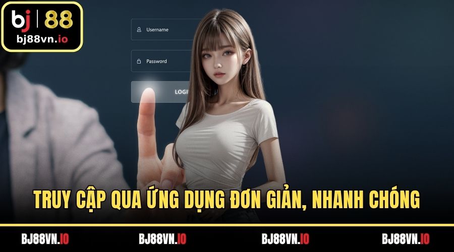 Truy cập qua ứng dụng đơn giản, nhanh chóng